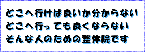 どこへ行けばよいか分からない。どこへ行っても良くならない。そんな人のために!